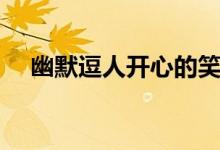 幽默逗人开心的笑话（逗人开心的笑话）