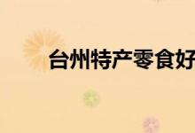 台州特产零食好携带的（台州特产）