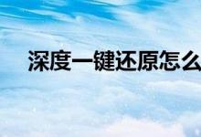 深度一键还原怎么操作（深度一键还原）
