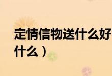 定情信物送什么好 可以纪念的（定情信物送什么）