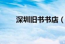 深圳旧书书店（深圳哪里有旧书店）