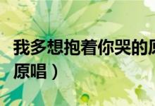 我多想抱着你哭的原唱高进（我多想抱着你哭原唱）