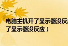 电脑主机开了显示器没反应无信号键盘灯不亮（电脑主机开了显示器没反应）