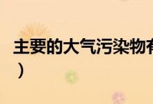 主要的大气污染物有哪些（大气污染物有哪些）