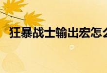 狂暴战士输出宏怎么设置（狂暴战士输出）