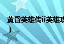 黄昏英雄传ii英雄攻略大全（黄昏英雄传攻略）