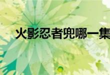 火影忍者兜哪一集变好了（火影忍者兜）