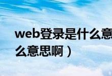web登录是什么意思啊手机（web登录是什么意思啊）