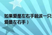 如果爱是左右手就该一只递给朝霞一只递给晚霞仿写（如果爱是左右手）