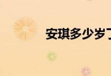 安琪多少岁了（安琪死了吗）