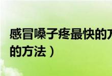 感冒嗓子疼最快的方法缓解（感冒嗓子疼最快的方法）