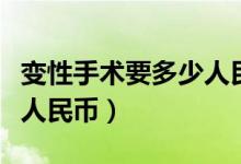 变性手术要多少人民币泰国（变性手术要多少人民币）