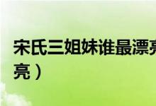 宋氏三姐妹谁最漂亮图片（宋氏三姐妹谁最漂亮）