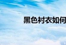 黑色衬衣如何搭配（黑色衬衣）