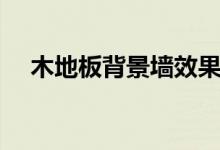 木地板背景墙效果图片（木地板背景墙）