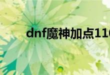 dnf魔神加点110级（dnf魔神加点）
