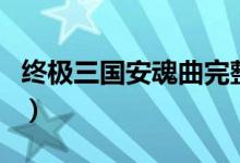 终极三国安魂曲完整版在线（终极三国安魂曲）