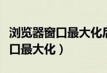 浏览器窗口最大化后看不到关闭了（浏览器窗口最大化）