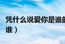 凭什么说爱你是谁的歌（凭什么说爱你原唱是谁）
