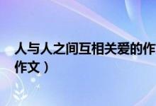 人与人之间互相关爱的作文600字（人与人之间互相关爱的作文）