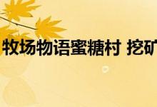 牧场物语蜜糖村 挖矿（牧场物语蜜糖村挖矿）