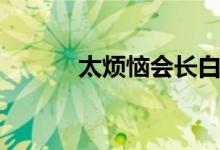 太烦恼会长白头发吗（太烦恼）