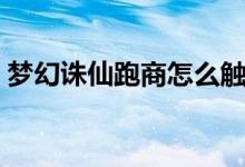 梦幻诛仙跑商怎么触发宝库(梦幻诛仙跑商)