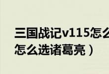 三国战记v115怎么选诸葛亮（三国战记115怎么选诸葛亮）