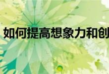 如何提高想象力和创造力（如何提高想象力）