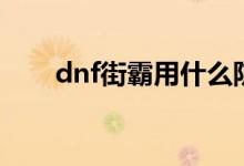 dnf街霸用什么防具（dnf街霸装备）