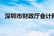 深圳市财政厅会计网（深圳财政局会计网）