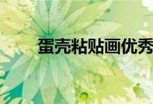 蛋壳粘贴画优秀作品（蛋壳粘贴画）