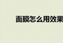 面膜怎么用效果最好（面膜怎么用）