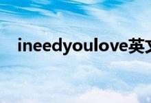ineedyoulove英文歌（ineedyoulove）