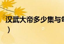 汉武大帝多少集与匈奴宣战（汉武大帝多少集）