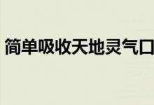 简单吸收天地灵气口诀（吸收天地灵气口诀）