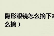 隐形眼镜怎么摘下来最快最简单（隐形眼镜怎么摘）