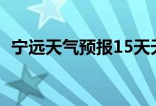 宁远天气预报15天天气网（宁远天气预报）