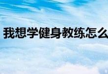 我想学健身教练怎么报名（我想学健身教练）