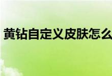 黄钻自定义皮肤怎么获得（黄钻自定义皮肤）