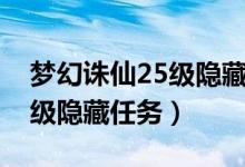 梦幻诛仙25级隐藏任务怎么做（梦幻诛仙25级隐藏任务）