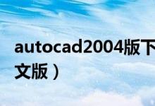 autocad2004版下载（autocad2004简体中文版）