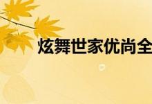 炫舞世家优尚全套视频（炫舞世家）