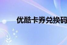 优酷卡券兑换码激活入口（优酷卡）