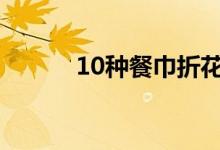 10种餐巾折花（实用餐巾折花）