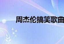 周杰伦搞笑歌曲（恶搞周杰伦歌曲）