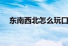东南西北怎么玩口诀（东南西北怎么玩）