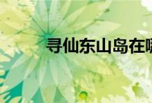 寻仙东山岛在哪里（寻仙东山岛）