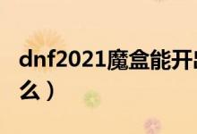 dnf2021魔盒能开出什么（dnf魔盒能开出什么）