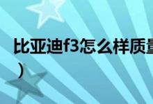 比亚迪f3怎么样质量好不好（比亚迪f3怎么样）